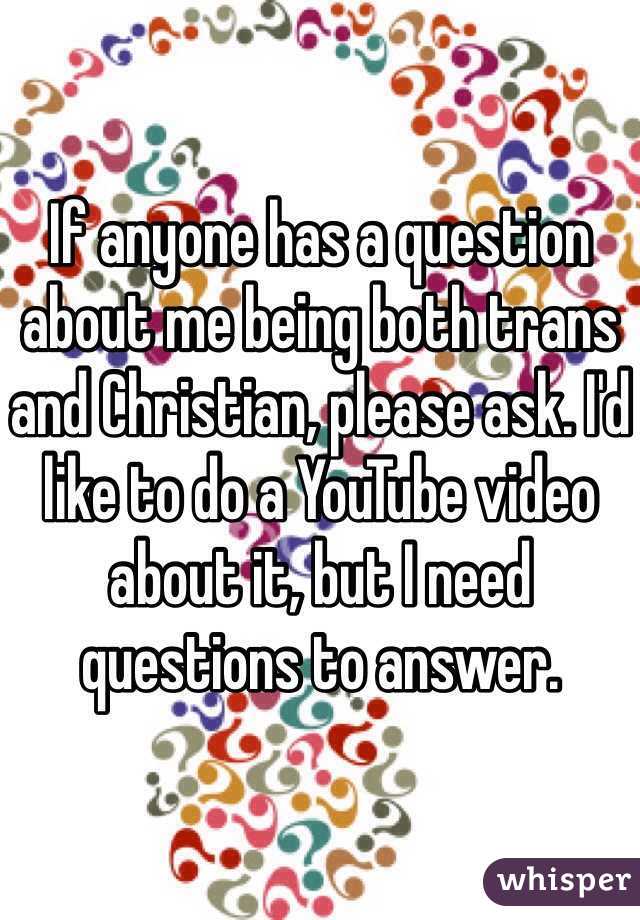 If anyone has a question about me being both trans and Christian, please ask. I'd like to do a YouTube video about it, but I need questions to answer.