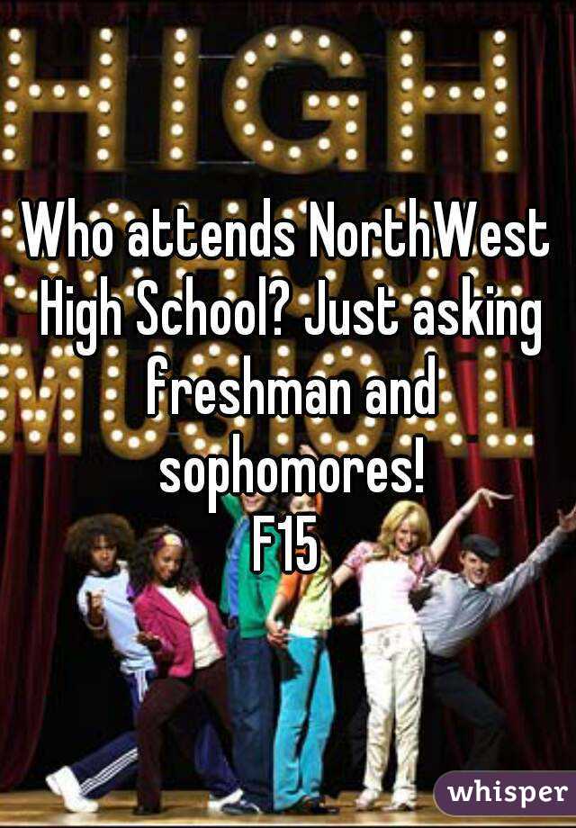 Who attends NorthWest High School? Just asking freshman and sophomores!
F15
