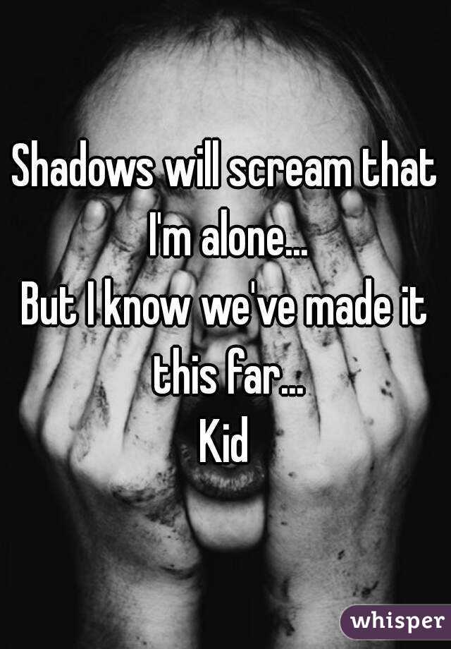 Shadows will scream that I'm alone...
But I know we've made it this far...
Kid