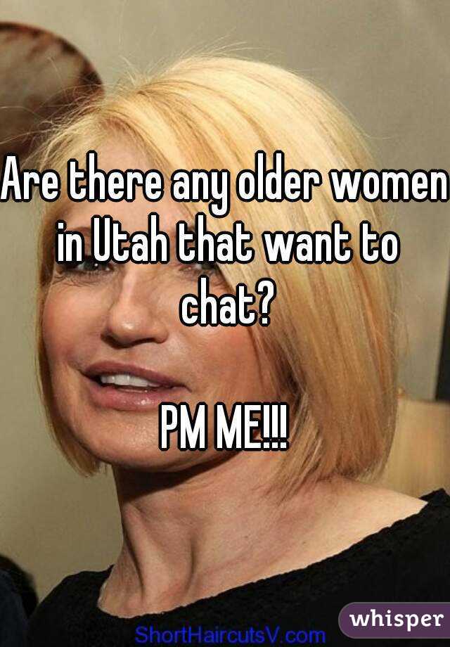 Are there any older women in Utah that want to chat?

PM ME!!!