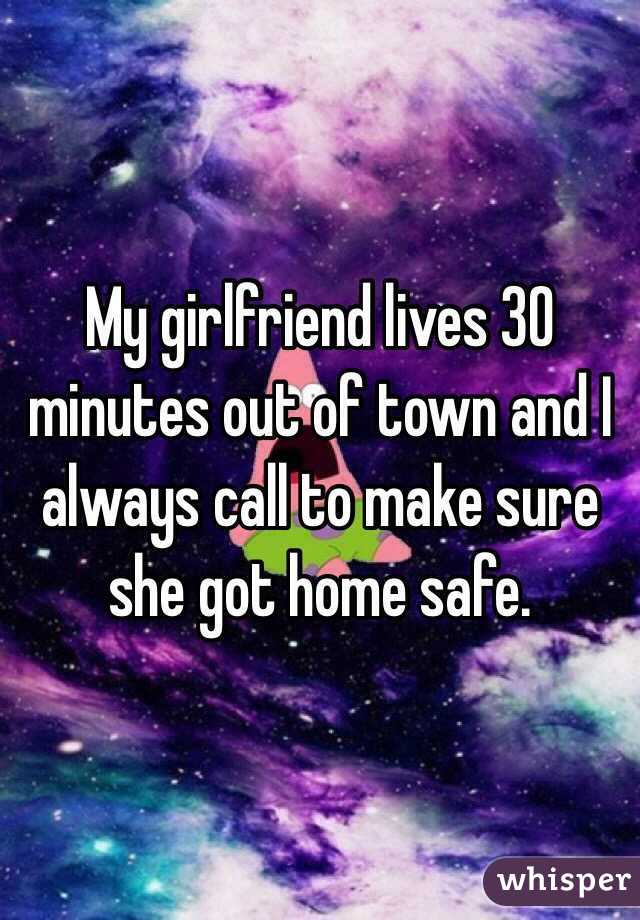 My girlfriend lives 30 minutes out of town and I always call to make sure she got home safe. 