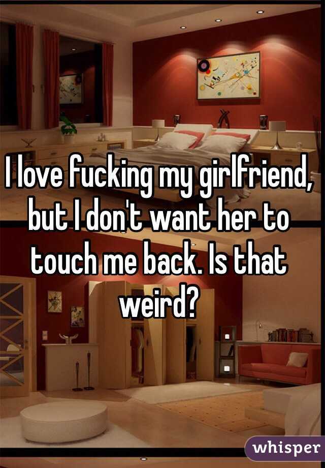 I love fucking my girlfriend, but I don't want her to touch me back. Is that weird? 