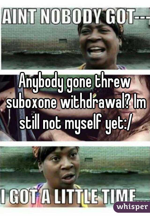 Anybody gone threw suboxone withdrawal? Im still not myself yet:/