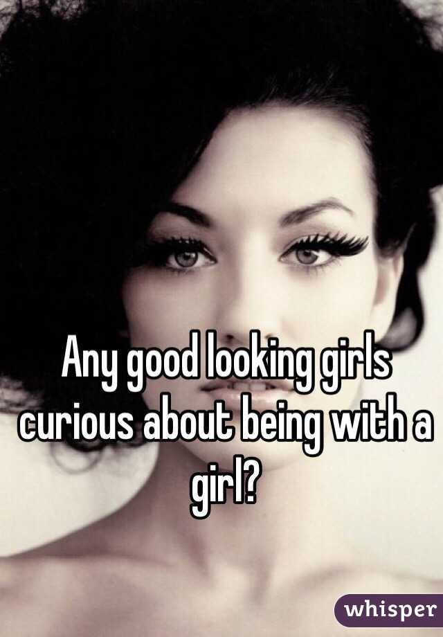 Any good looking girls curious about being with a girl? 