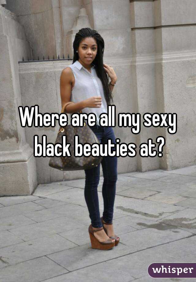 Where are all my sexy black beauties at?