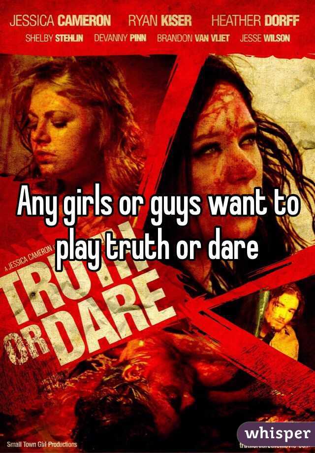 Any girls or guys want to play truth or dare 