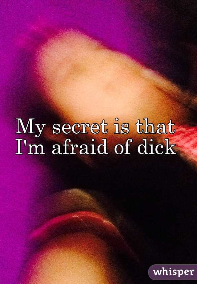 My secret is that I'm afraid of dick
