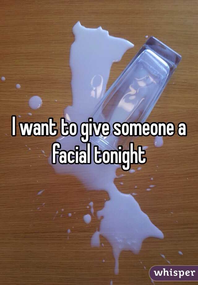 I want to give someone a facial tonight 