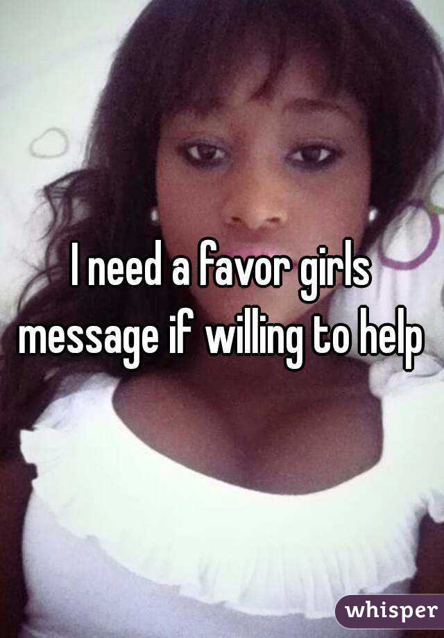 I need a favor girls message if willing to help 