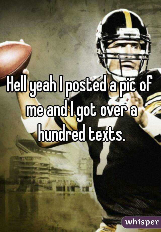 Hell yeah I posted a pic of me and I got over a hundred texts.