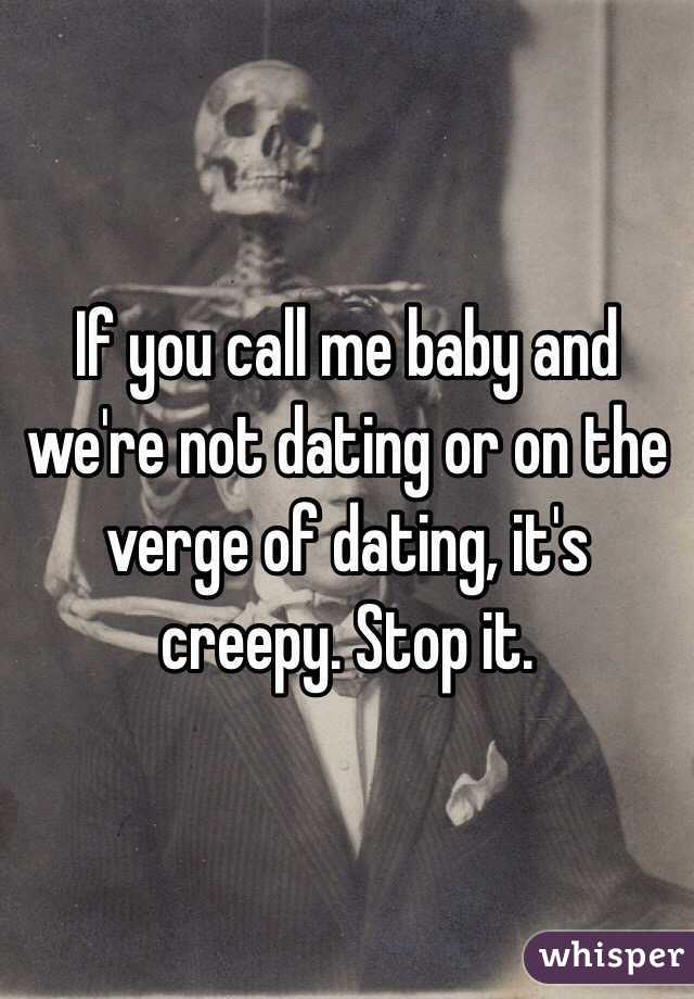 If you call me baby and we're not dating or on the verge of dating, it's creepy. Stop it. 