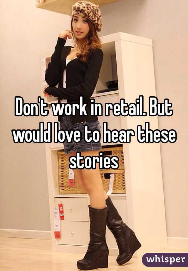 Don't work in retail. But would love to hear these stories 