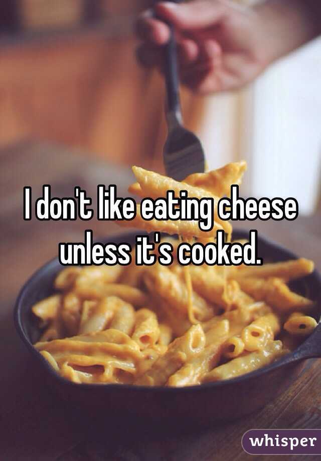 I don't like eating cheese unless it's cooked.