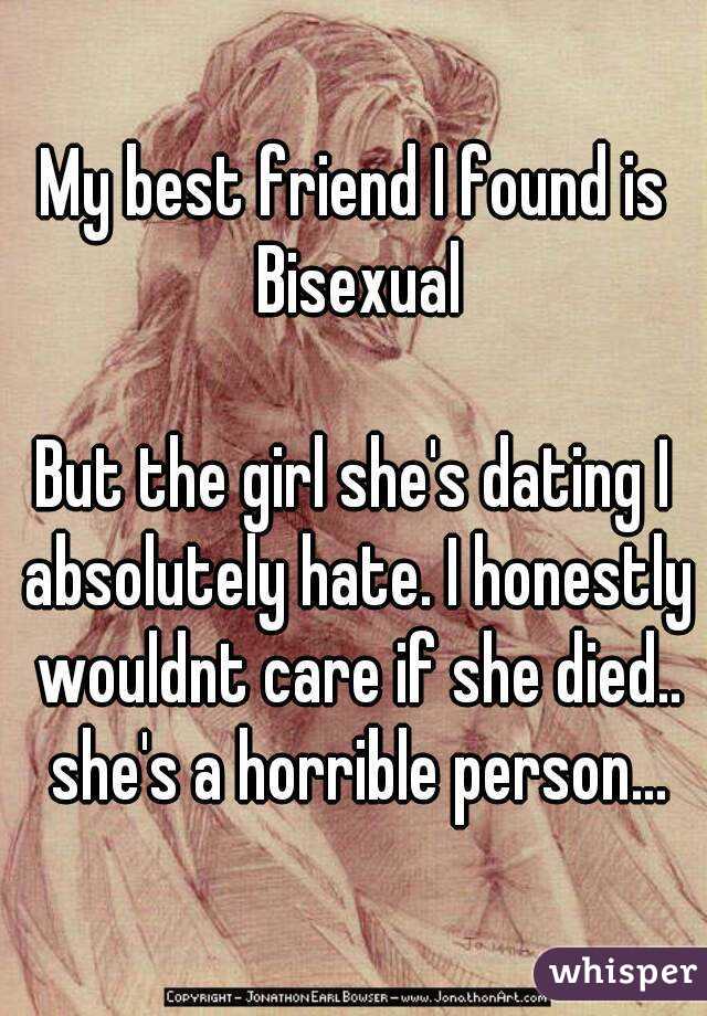 My best friend I found is Bisexual

But the girl she's dating I absolutely hate. I honestly wouldnt care if she died.. she's a horrible person...
