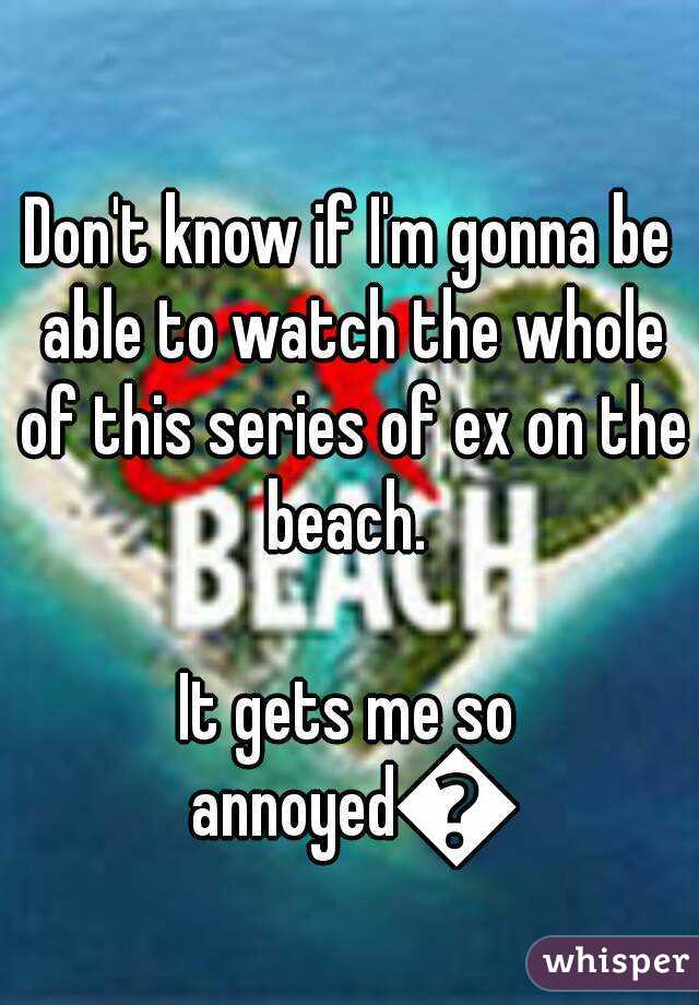 Don't know if I'm gonna be able to watch the whole of this series of ex on the beach. 

It gets me so annoyed😂