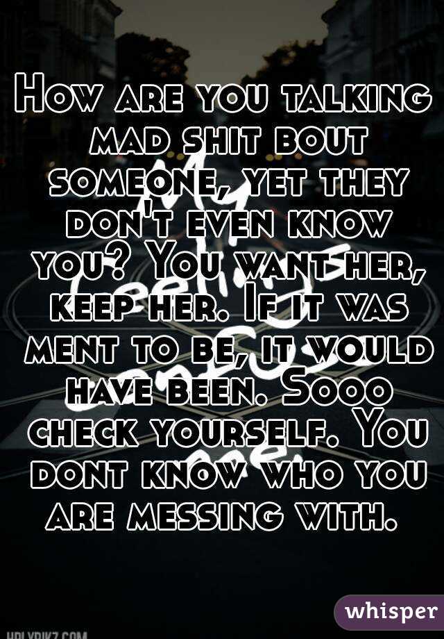 How are you talking mad shit bout someone, yet they don't even know you? You want her, keep her. If it was ment to be, it would have been. Sooo check yourself. You dont know who you are messing with. 
