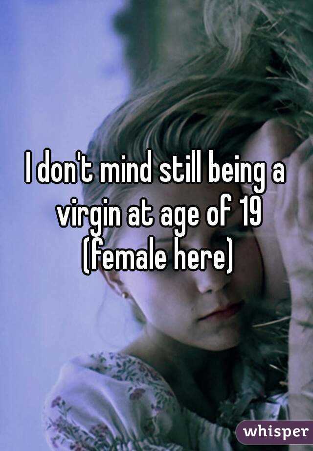 I don't mind still being a virgin at age of 19
 (female here)