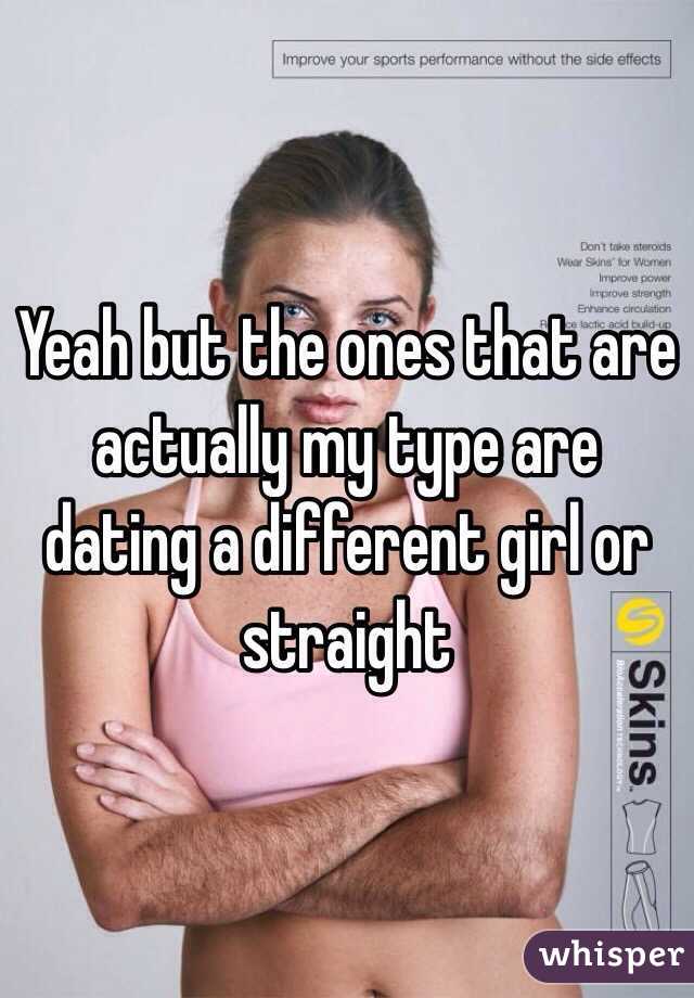 Yeah but the ones that are actually my type are dating a different girl or straight