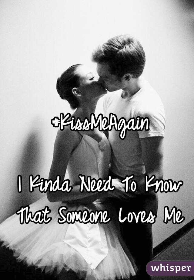#KissMeAgain

I Kinda Need To Know That Someone Loves Me