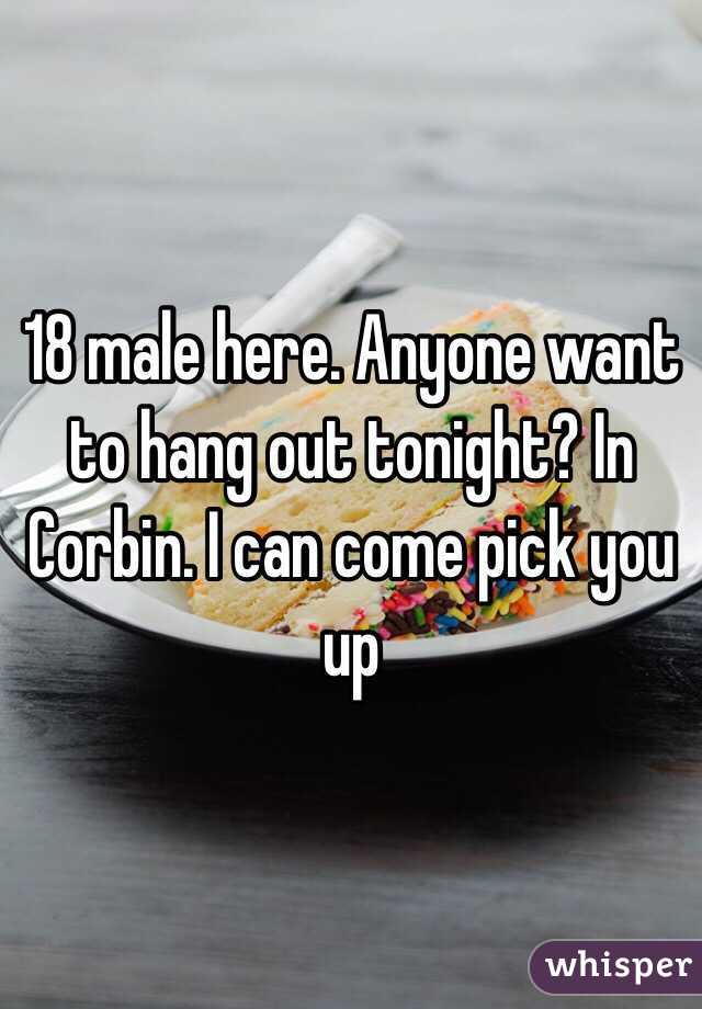 18 male here. Anyone want to hang out tonight? In Corbin. I can come pick you up 