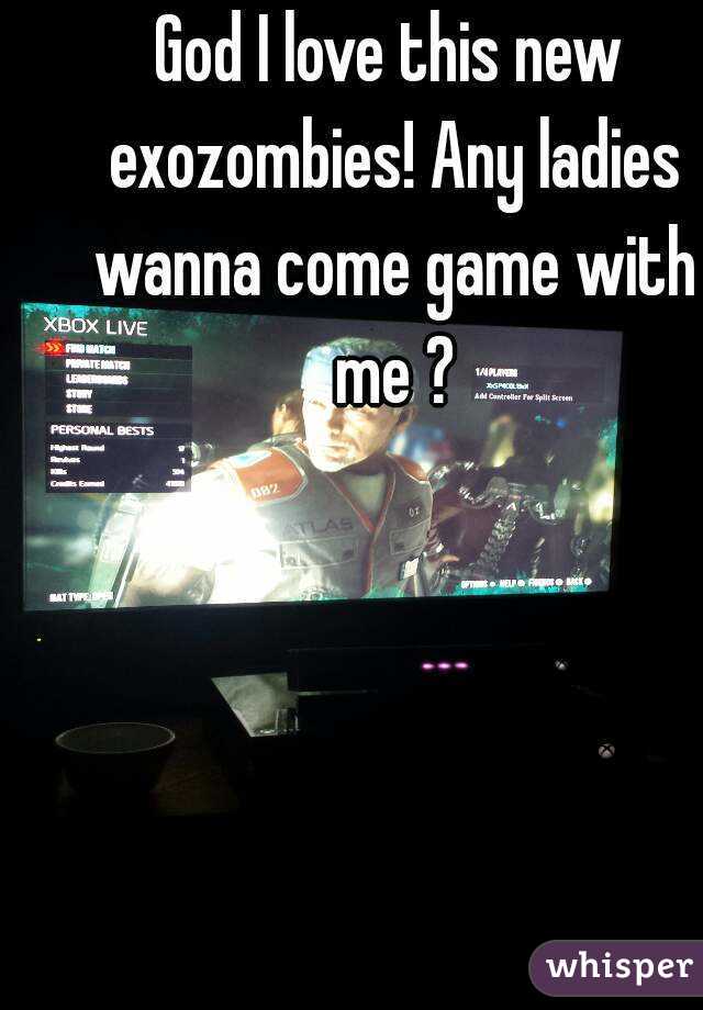 God I love this new exozombies! Any ladies wanna come game with me ?