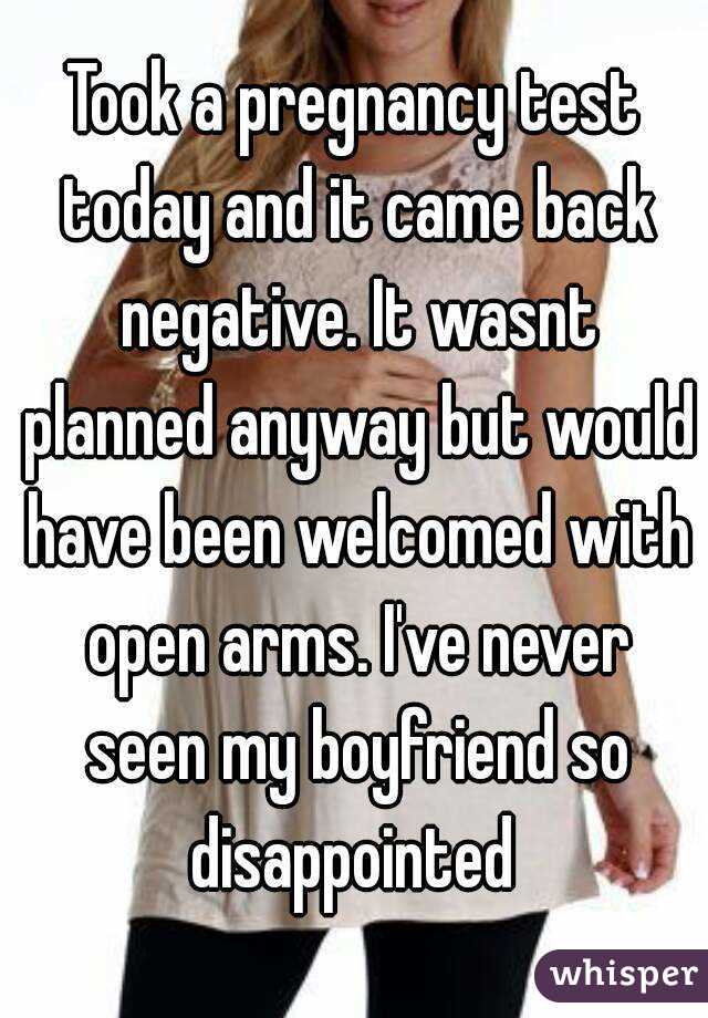 Took a pregnancy test today and it came back negative. It wasnt planned anyway but would have been welcomed with open arms. I've never seen my boyfriend so disappointed 
