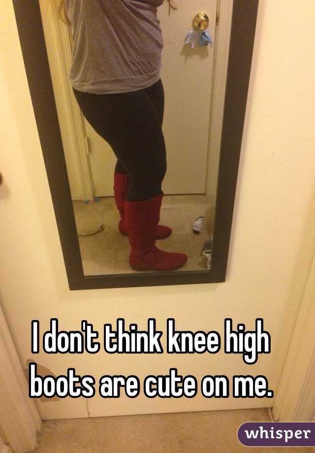 I don't think knee high boots are cute on me. 