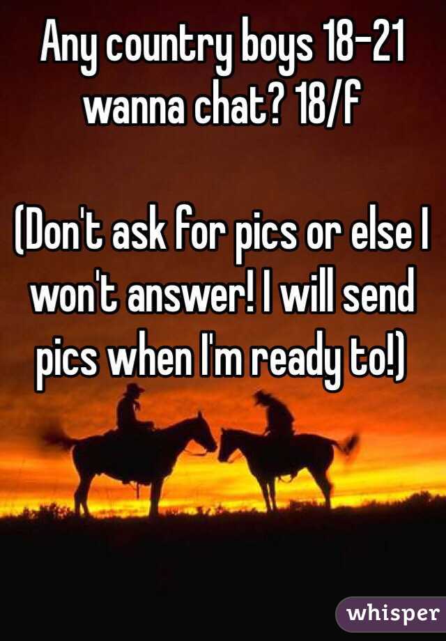 Any country boys 18-21 wanna chat? 18/f

(Don't ask for pics or else I won't answer! I will send pics when I'm ready to!)