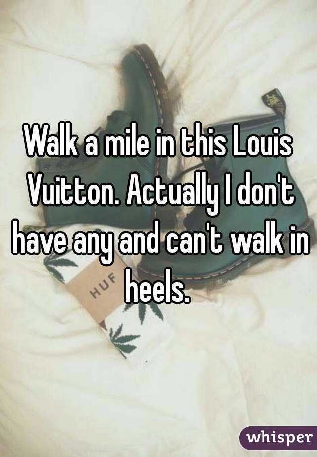 Walk a mile in this Louis Vuitton. Actually I don't have any and can't walk in heels. 