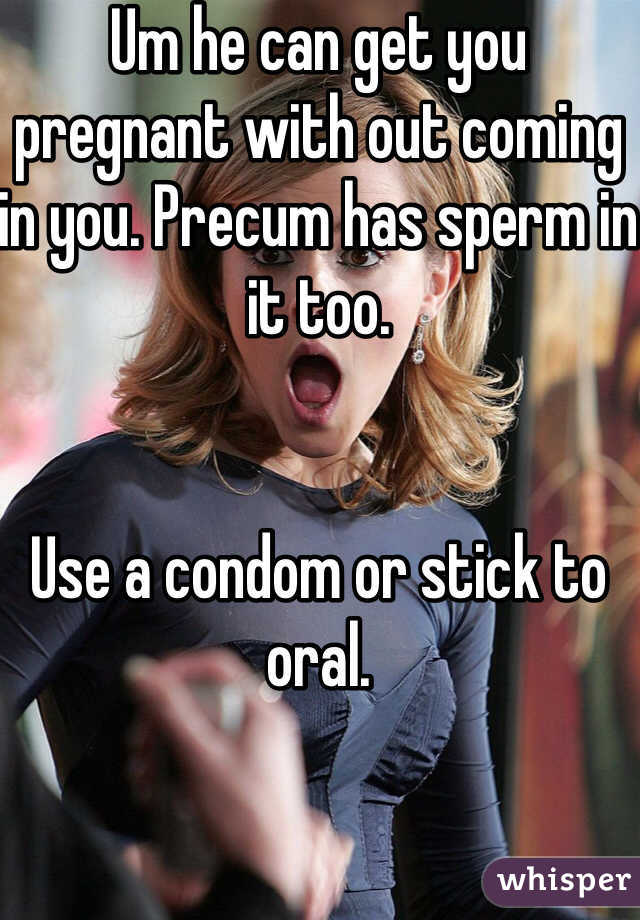 Um he can get you pregnant with out coming in you. Precum has sperm in it too. 


Use a condom or stick to oral. 