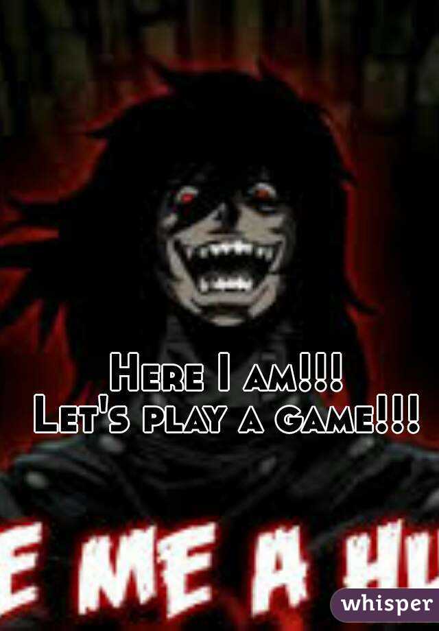 Here I am!!!
Let's play a game!!!