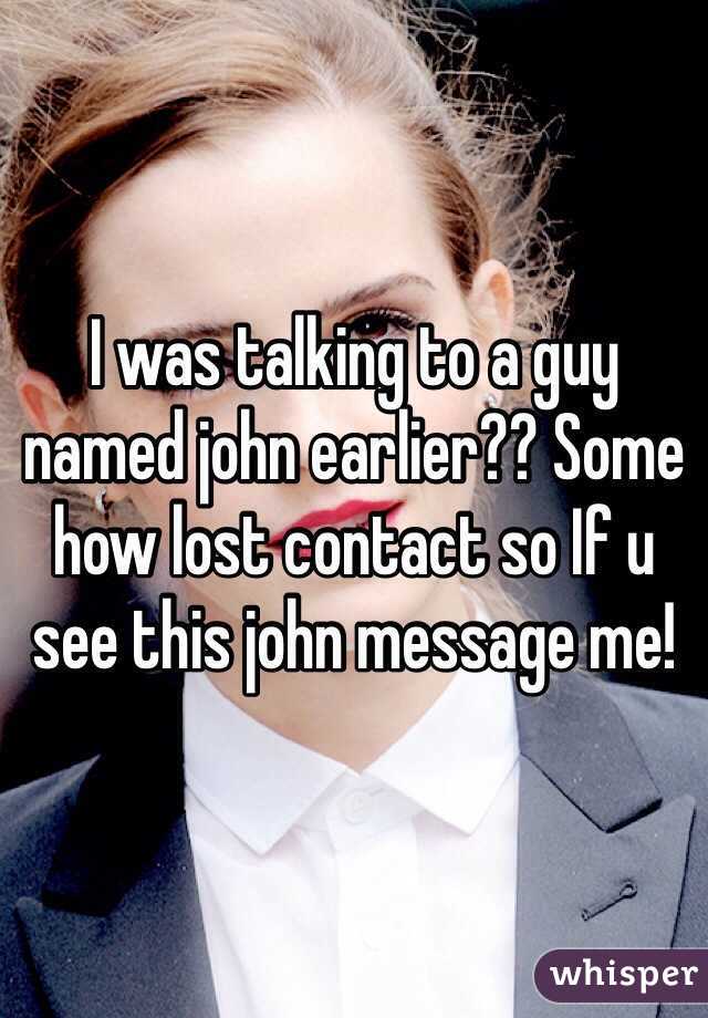 I was talking to a guy named john earlier?? Some how lost contact so If u see this john message me!