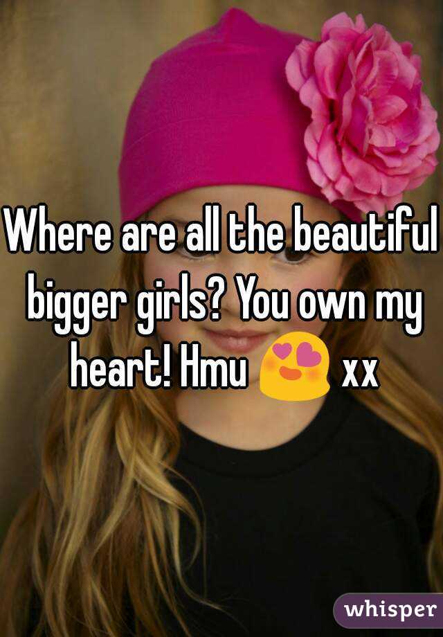 Where are all the beautiful bigger girls? You own my heart! Hmu 😍 xx