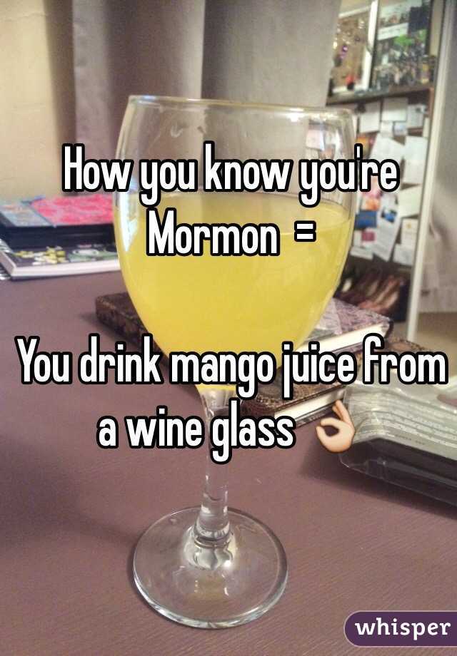 How you know you're Mormon  =

You drink mango juice from a wine glass 👌