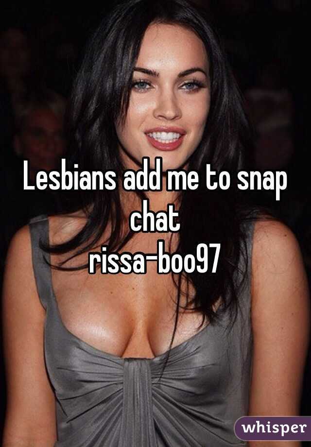 Lesbians add me to snap chat 
rissa-boo97