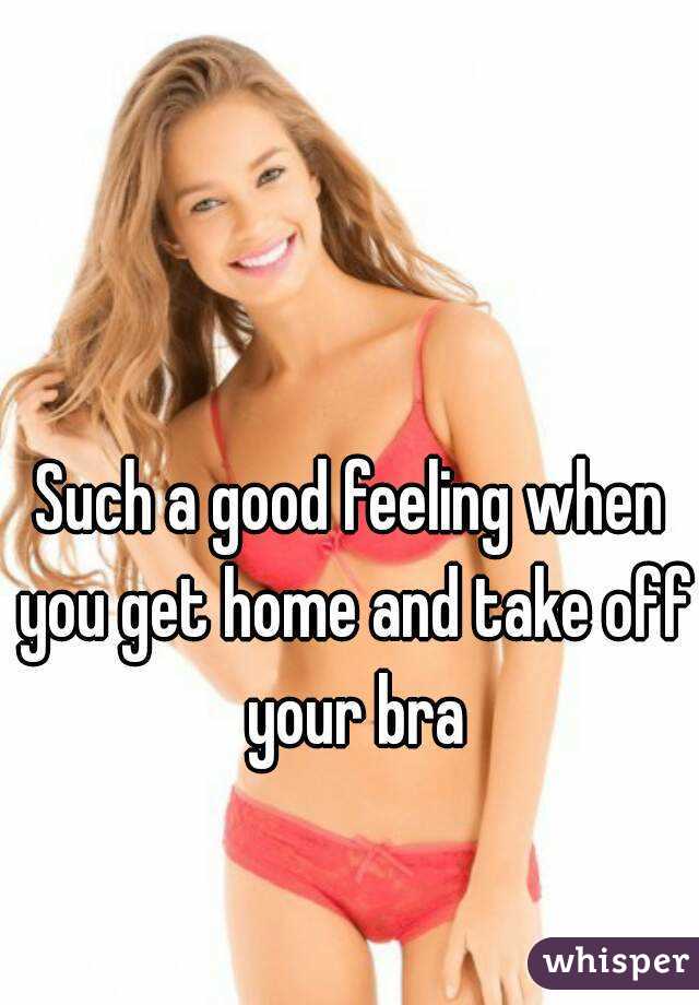Such a good feeling when you get home and take off your bra