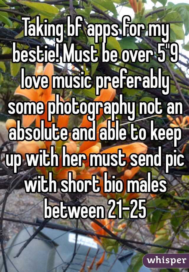Taking bf apps for my bestie! Must be over 5"9 love music preferably some photography not an absolute and able to keep up with her must send pic with short bio males between 21-25 