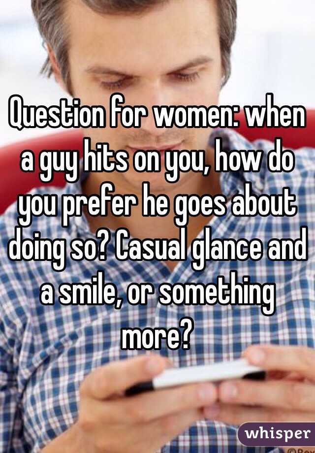 Question for women: when a guy hits on you, how do you prefer he goes about doing so? Casual glance and a smile, or something more?