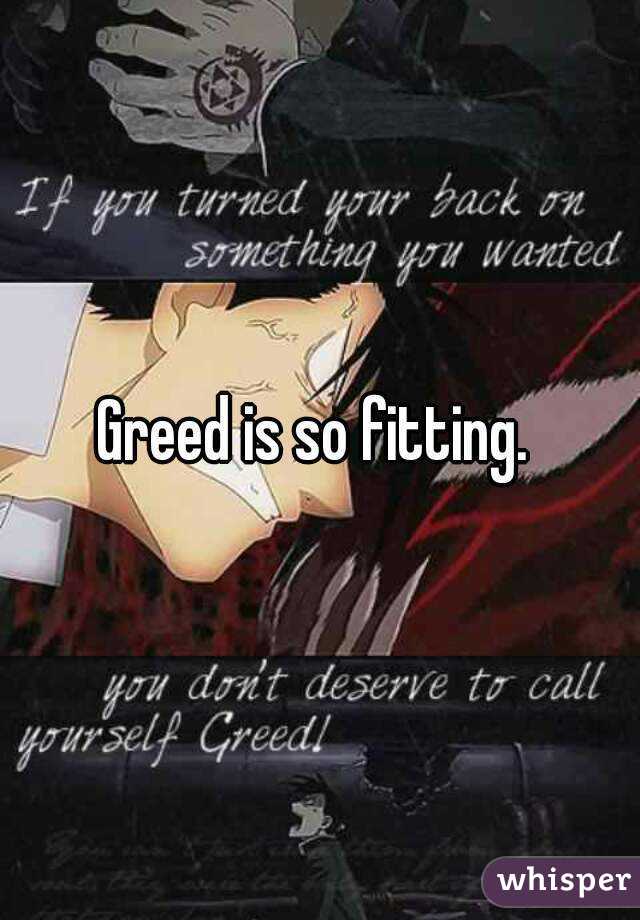 Greed is so fitting. 