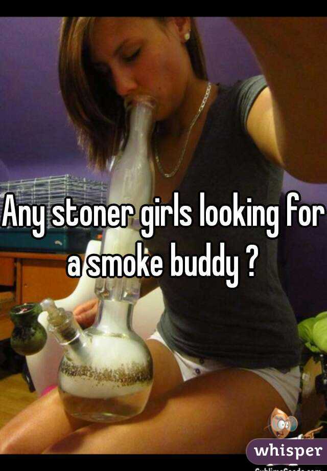 Any stoner girls looking for a smoke buddy ? 