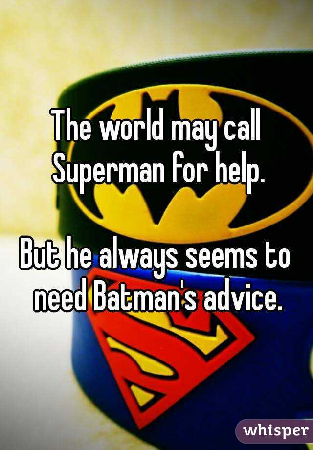 The world may call Superman for help.

But he always seems to need Batman's advice.