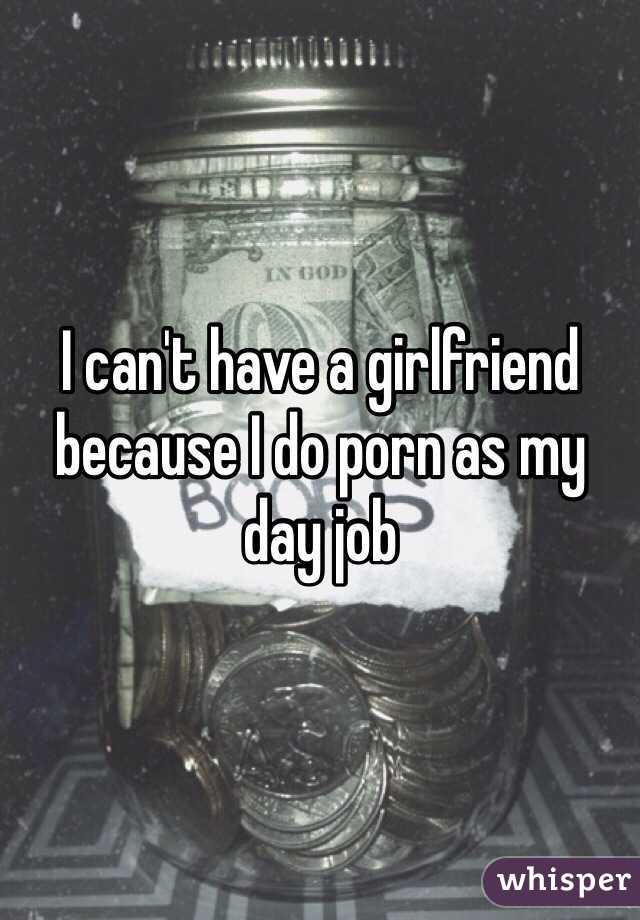 I can't have a girlfriend because I do porn as my day job