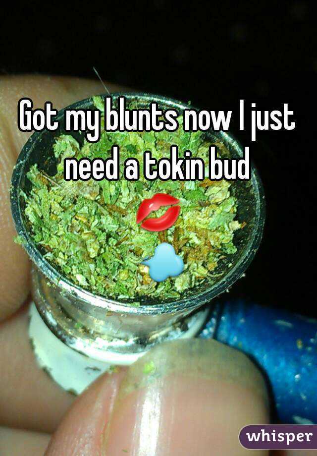 Got my blunts now I just need a tokin bud 
💋 💨 