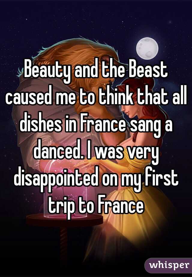 Beauty and the Beast caused me to think that all dishes in France sang a danced. I was very disappointed on my first trip to France  