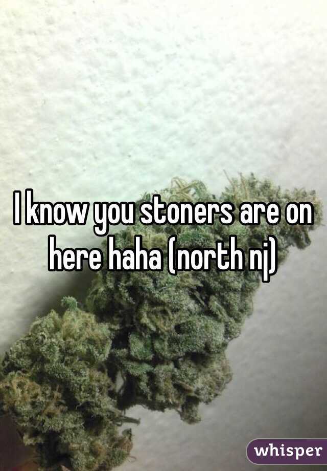 I know you stoners are on here haha (north nj)