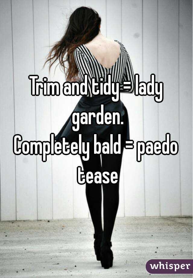 Trim and tidy = lady garden.
Completely bald = paedo tease