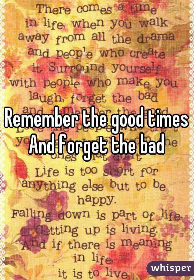 Remember the good times
And forget the bad