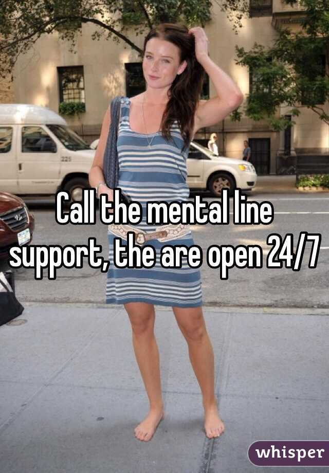 Call the mental line support, the are open 24/7