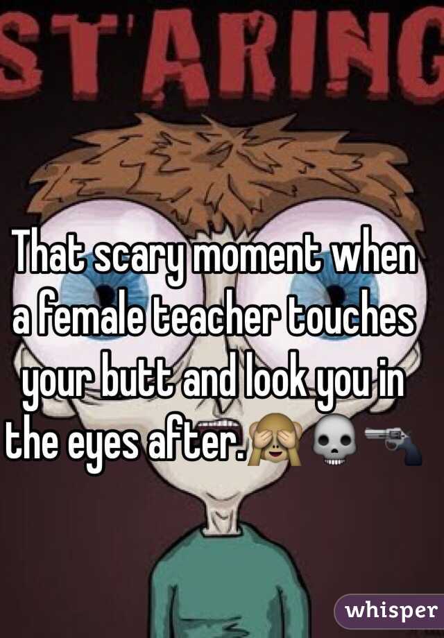 That scary moment when a female teacher touches your butt and look you in the eyes after.🙈💀🔫