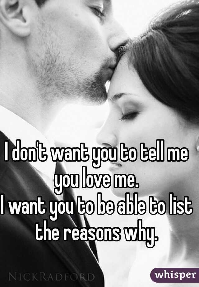 I don't want you to tell me you love me.
I want you to be able to list the reasons why. 